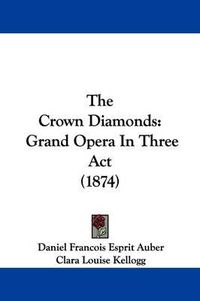 Cover image for The Crown Diamonds: Grand Opera In Three Act (1874)