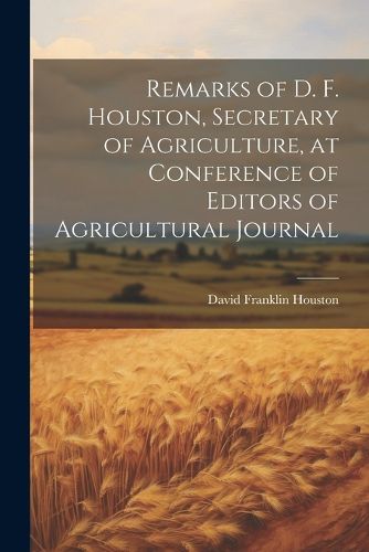 Cover image for Remarks of D. F. Houston, Secretary of Agriculture, at Conference of Editors of Agricultural Journal