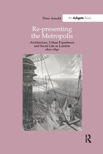 Re-Presenting the Metropolis: Architecture, Urban Experience and Social Life in London 1800-1840