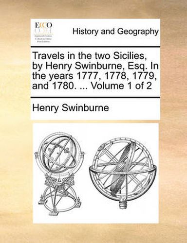 Cover image for Travels in the Two Sicilies, by Henry Swinburne, Esq. in the Years 1777, 1778, 1779, and 1780. ... Volume 1 of 2