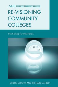 Cover image for Re-visioning Community Colleges: Positioning for Innovation