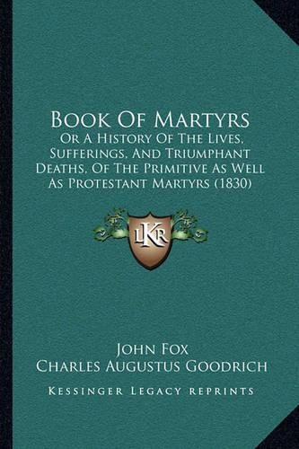 Book of Martyrs: Or a History of the Lives, Sufferings, and Triumphant Deaths, of the Primitive as Well as Protestant Martyrs (1830)