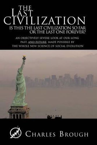 Cover image for The Last Civilization: Is This the Last Civilization So Far or the Last One Forever? An Objectively Severe Look at Our Long Past, and Future, Made Possible by the Whole New Science of Social Evolution