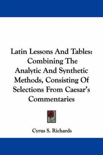 Cover image for Latin Lessons and Tables: Combining the Analytic and Synthetic Methods, Consisting of Selections from Caesar's Commentaries