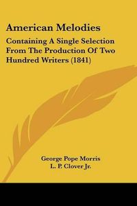 Cover image for American Melodies: Containing a Single Selection from the Production of Two Hundred Writers (1841)