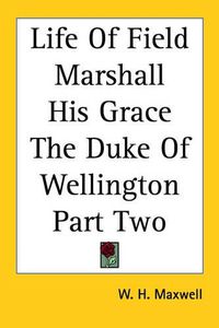 Cover image for Life Of Field Marshall His Grace The Duke Of Wellington Part Two