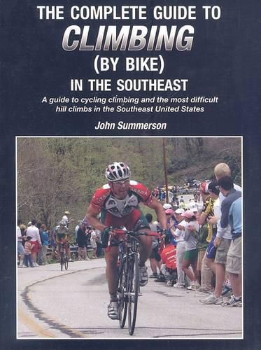 The Complete Guide to Climbing (by Bike) in the Southeast: A Guide to Cycling Climing and the Most Difficult Hill Climbs in the Southeast United States