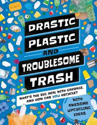 Cover image for Drastic Plastic & Troublesome Trash: What's the Big Deal with Rubbish and How Can You Recycle?