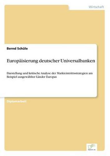 Cover image for Europaisierung deutscher Universalbanken: Darstellung und kritische Analyse der Markteintrittsstrategien am Beispiel ausgewahlter Lander Europas