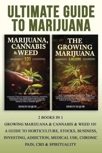 Cover image for Ultimate Guide To Marijuana: 2 Books In 1 - Growing Marijuana & Cannabis & Weed 101 - A Guide To Horticulture, Stocks, Business, Investing, Addiction, Medical Use, Chronic Pain, CBD & Spirituality