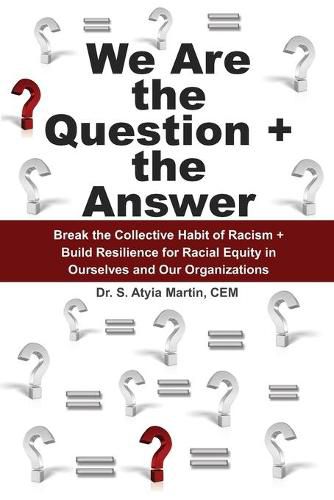 Cover image for We Are the Question + the Answer: Break the Collective Habit of Racism + Build Resilience for Racial Equity in Ourselves and Our Organizations