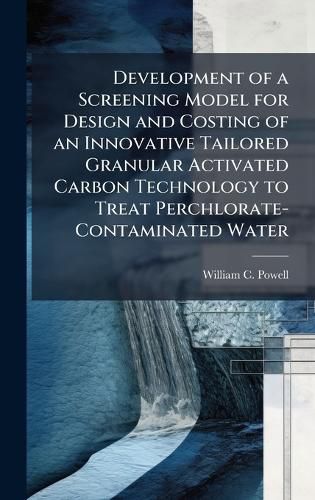 Cover image for Development of a Screening Model for Design and Costing of an Innovative Tailored Granular Activated Carbon Technology to Treat Perchlorate-Contaminated Water