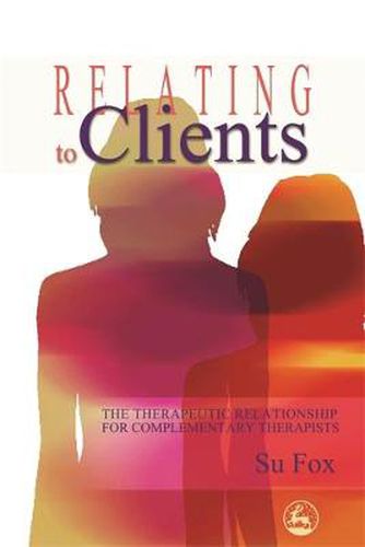 Cover image for Relating to Clients: The Therapeutic Relationship for Complementary Therapists