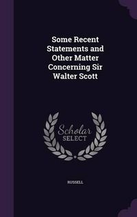 Cover image for Some Recent Statements and Other Matter Concerning Sir Walter Scott