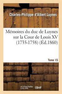 Cover image for Memoires Du Duc de Luynes Sur La Cour de Louis XV (1735-1758). T. 15