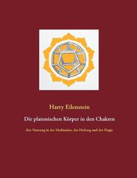 Cover image for Die platonischen Koerper in den Chakren: ihre Nutzung in der Meditation, der Heilung und der Magie