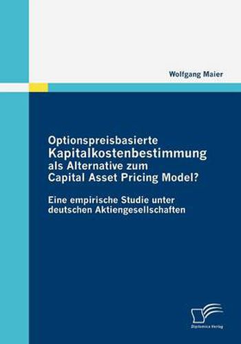 Optionspreisbasierte Kapitalkostenbestimmung als Alternative zum Capital Asset Pricing Model?: Eine empirische Studie unter deutschen Aktiengesellschaften