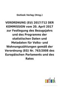 Cover image for VERORDNUNG (EU) 2017/712 DER KOMMISSION vom 20. April 2017 zur Festlegung des Bezugsjahrs und des Programms der statistischen Daten und Metadaten fur Volks- und Wohnungszahlungen gemass der Verordnung (EG) Nr. 763/2008 des Europaischen Parlaments und des R