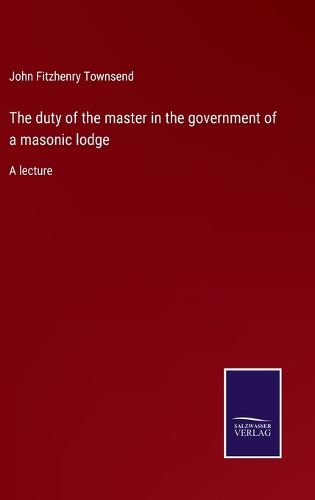 Cover image for The duty of the master in the government of a masonic lodge