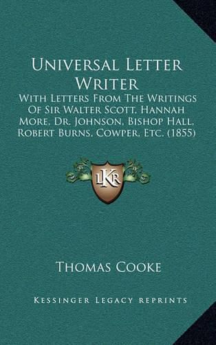 Universal Letter Writer: With Letters from the Writings of Sir Walter Scott, Hannah More, Dr. Johnson, Bishop Hall, Robert Burns, Cowper, Etc. (1855)