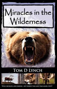 Cover image for Miracles In The Wilderness: Action Packed Adventure, High Speed Crashes, Alaska/Canada Wolf, Grizzly, Moose Attacks.