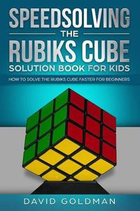 Cover image for Speedsolving the Rubiks Cube Solution Book For Kids: How to Solve the Rubiks Cube Faster for Beginners