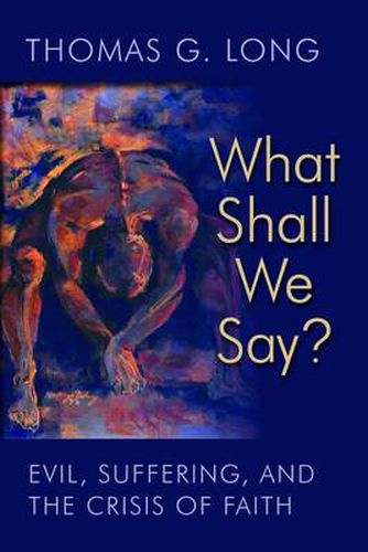 Cover image for What Shall We Say?: Evil, Suffering, and the Crisis of Faith