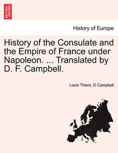 Cover image for History of the Consulate and the Empire of France Under Napoleon. ... Translated by D. F. Campbell. Vol XV