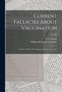 Cover image for Current Fallacies About Vaccination: a Letter to Dr. W. B. Carpenter, C.B., &c., &c., &c.; no. 586