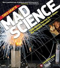 Cover image for Theo Gray's Mad Science: Experiments You Can do at Home - But Probably Shouldn't