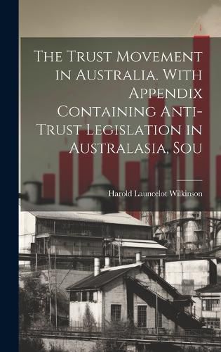 Cover image for The Trust Movement in Australia. With Appendix Containing Anti-trust Legislation in Australasia, Sou