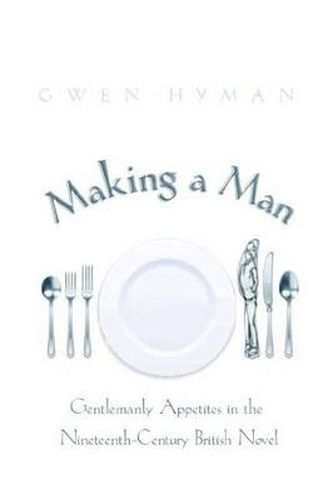 Cover image for Making a Man: Gentlemanly Appetites in the Nineteenth-Century British Novel