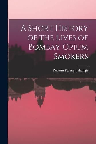 Cover image for A Short History of the Lives of Bombay Opium Smokers