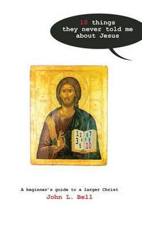 Cover image for Ten Things They Never Told Me About Jesus: A Beginners Guide to a Larger Christ