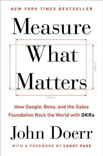 Cover image for Measure What Matters: How Google, Bono, and the Gates Foundation Rock the World with OKRs