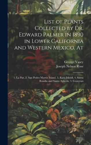 Cover image for List of Plants Collected by Dr. Edward Palmer in 1890 in Lower California and Western Mexico, At