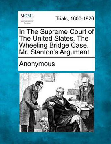 Cover image for In the Supreme Court of the United States. the Wheeling Bridge Case. Mr. Stanton's Argument