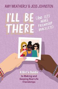 Cover image for I'll Be There (And Let's Make Friendship Bracelets): A Girl's Guide to Making and Keeping Real-Life Friendships