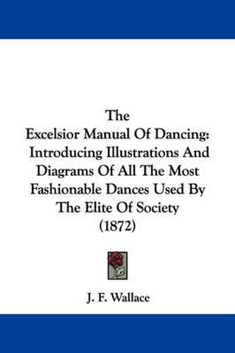 Cover image for The Excelsior Manual of Dancing: Introducing Illustrations and Diagrams of All the Most Fashionable Dances Used by the Elite of Society (1872)