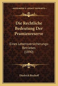 Cover image for Die Rechtliche Bedeutung Der Pramienreserve: Eines Lebensversicherungs-Betriebes (1890)