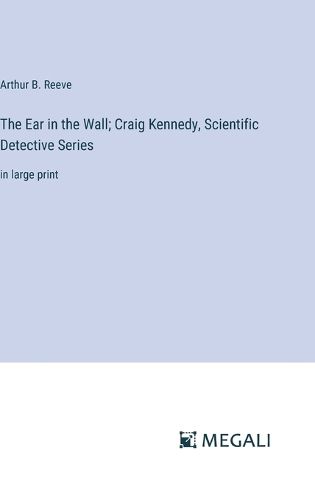 Cover image for The Ear in the Wall; Craig Kennedy, Scientific Detective Series