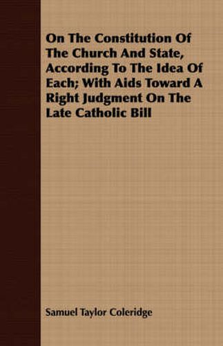 On the Constitution of the Church and State, According to the Idea of Each; With AIDS Toward a Right Judgment on the Late Catholic Bill