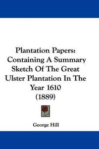 Cover image for Plantation Papers: Containing a Summary Sketch of the Great Ulster Plantation in the Year 1610 (1889)