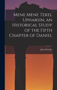 Cover image for Mene Mene Tekel Upharsin, an Historical Study of the Fifth Chapter of Daniel