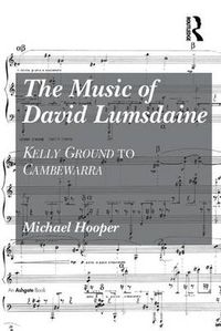 Cover image for The Music of David Lumsdaine: Kelly Ground to Cambewarra