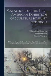 Cover image for Catalogue of the First American Exhibition of Sculpture by Hunt Diederich: Held at the Kingore Galleries, Six Sixty Eight Fifth Avenue, New York, From April Twenty Until May Twelve, Nineteen Twenty