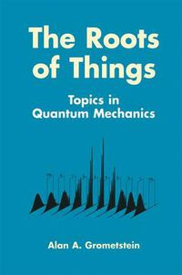 Cover image for The Roots of Things: Topics in Quantum Mechanics
