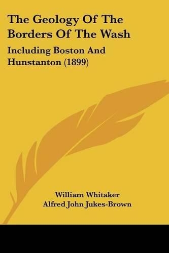 Cover image for The Geology of the Borders of the Wash: Including Boston and Hunstanton (1899)