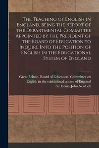 Cover image for The Teaching of English in England, Being the Report of the Departmental Committee Appointed by the President of the Board of Education to Inquire Into the Position of English in the Educational System of England