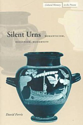 Cover image for Silent Urns: Romanticism, Hellenism, Modernity